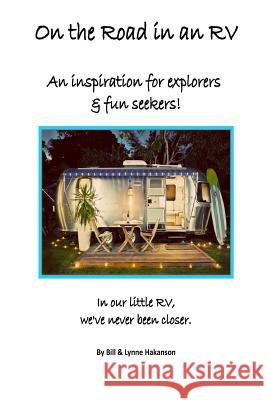 On the Road in an RV: An Inspiration for Explorers & Fun Seekers. Lynne Hakanson Bill Hakanson 9781516962778 Createspace Independent Publishing Platform