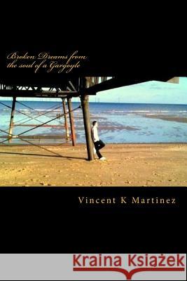 Broken Dreams from the Soul of a Gargoyle: Poetry from the Heart MR Vincent K. Martinez 9781516963553