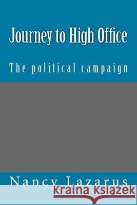 Journey to High Office: The political campaign Lazarus, Nancy 9781516967469 Createspace