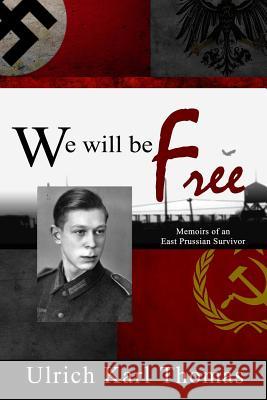 We Will Be Free: Memoirs of an East Prussian Survivor MR Ulrich Karl Thomas Mrs Mary a. Kassian 9781516967490 Createspace