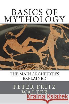 Basics of Mythology: The Main Archetypes Explained Peter Fritz Walter 9781516968244