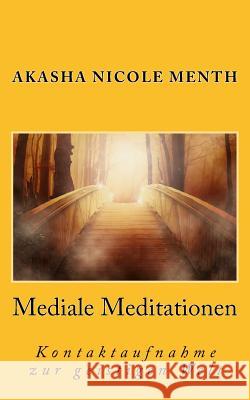 Mediale Meditationen: Kontaktaufnahme zur geistigen Welt Akasha Nicole Menth 9781516968473 Createspace Independent Publishing Platform