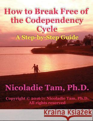 How to Break Free of the Codependency Cycle: A Step-by-Step Guide Tam, Nicoladie 9781516968640 Createspace Independent Publishing Platform