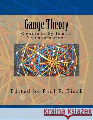 Gauge Theory: Coordinate Systems & Transformations Edited by Paul F. Kisak 9781516968725
