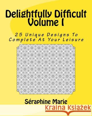 Delightfully Difficult Volume I: 25 Unique Designs To Complete At Your Leisure Marie, Seraphine 9781516970162 Createspace