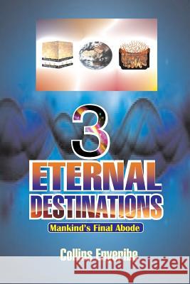 Three Eternal Destinations: Mankind's Final Abode Collins Enyeribe 9781516970971 Createspace Independent Publishing Platform