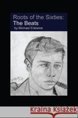The Roots of the Sixties: The Beats: The In-Between Years before the Hippies Michael Erlewine 9781516971466 Createspace Independent Publishing Platform