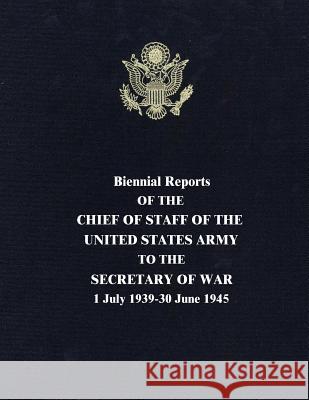 Biennial Reports of the Chief of Staff of the United States Army to the Secretary of War: 1 July 1939-30 June 1945 George C. Marshall 9781516973606