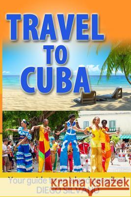 Travel To Cuba: Travel guide for a vacation in Cuba Silvano, Diego 9781516974450 Createspace