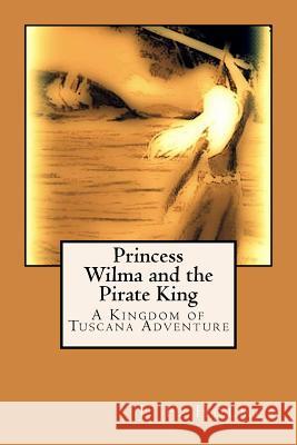 Princess Wilma and the Pirate King: A Kingdom of Tuscana Adventure J. F. Holmes 9781516975341 Createspace