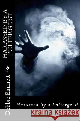 Harassed by a Poltergeist Mrs Debbie Joy Emmet 9781516976478 Createspace