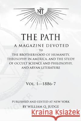The Path: Volume 1: A Magazine Dedicated to the Brotherhood of Humanity, Theosophy in America, and the Study of Occult Science a William Quan Judge 9781516977475