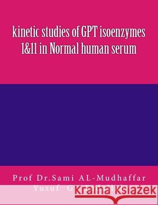 kinetic studies of GPT isoenzymes 1&11 in Normal human serum Yusuf G. Fadallah Sami a. Al-Mudhaffa 9781516977536 Createspace Independent Publishing Platform