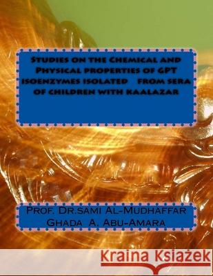 Studies on the Chemical and Physical properties of GPT isoenzymes isolated from sera of children with kaalazar Ghada a. Abu-Amara Sami a. Al-Mudhaffa 9781516979103 Createspace Independent Publishing Platform