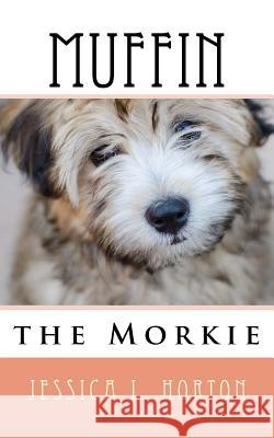 Muffin the Morkie Jessica L. Horton 9781516979295 Createspace Independent Publishing Platform