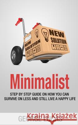 Minimalist: step by step guid How you can survive on less and still live a happy life Lucas, George 9781516979509