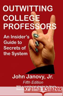 Outwitting College Professors, 5th Edition: An Insider's Guide to Secrets of the System John, Jr. Janovy 9781516979639 Createspace