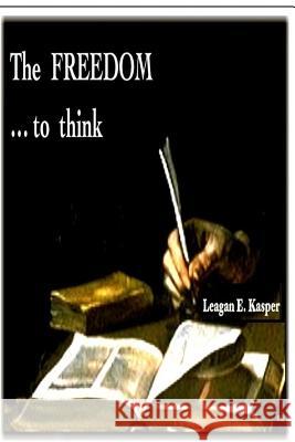 The FREEDOM ...to think Kasper, Leagan E. 9781516980307 Createspace