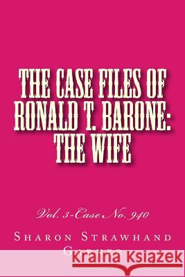 The Case Files of Ronald T. Barone: The Wife: Vol. 3-Case No. 940 Sharon Strawhan 9781516980369 Createspace
