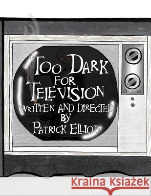 Too Dark for Television Patrick Elliott Liz Grove Tom Shultz 9781516981731 Createspace