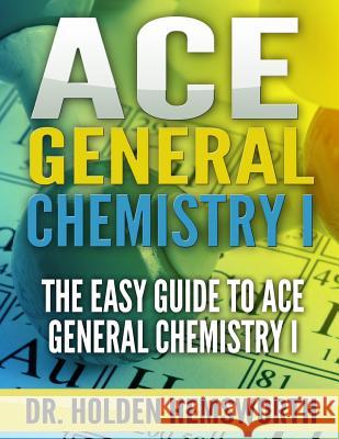 Ace General Chemistry I: The EASY Guide to Ace General Chemistry I Hemsworth, Holden 9781516982073