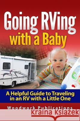 Going RVing with a Baby: A Helpful Guide to Traveling in an RV with a Little One Woodwork Publications 9781516982240 Createspace