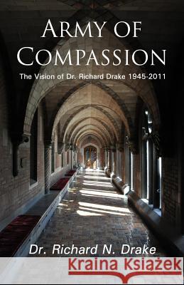 Army of Compassion: The Vision of Dr. Richard Drake 1945-2011 Dr Richard N. Drake 9781516983032