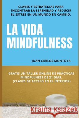 La vida mindfulness. Atención plena aquí y ahora: Practicar mindfulness en la vida cotidiana con claves y estrategias para encontrar la serenidad y re Montoya, Juan Carlos 9781516983636