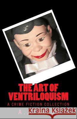 The Art of Ventriloquism: A Crime Fiction Collection A. J. Kirby 9781516984299 Createspace Independent Publishing Platform