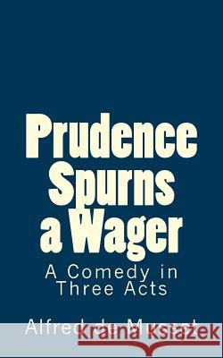 Prudence Spurns a Wager: A Comedy in Three Acts Alfred De Musset B. K. D 9781516985302 Createspace