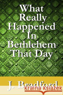 What Really Happened in Bethlehem That Day J. Bradford 9781516987085
