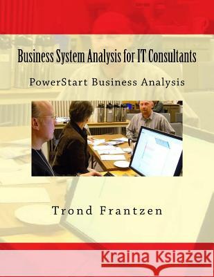 Business System Analysis for IT Consultants: PowerStart Business Analysis Frantzen, Trond 9781516987443 Createspace