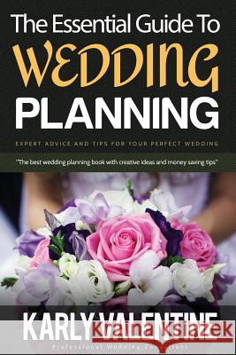 The Essential Guide to Wedding Planning: Expert Advice and Tips for Your Perfect Wedding Karly Valentine 9781516987573 Createspace