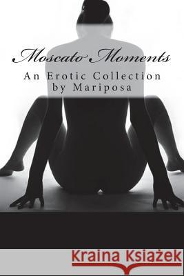 Moscato Moments: An Erotic Collection Mariposa 9781516988822 Createspace Independent Publishing Platform