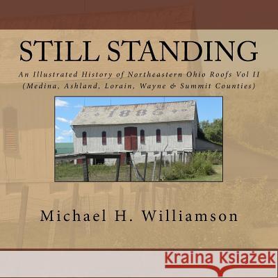 Still Standing: An Illustrated History Of Northeastern Ohio Roofs Vol. II (Medina, Wayne, Lorain, & Summit Counties) Williamson, Michael H. 9781516989126 Createspace