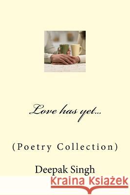 Love has yet...: (Poetry Collection) Singh, Deepak 9781516991594 Createspace