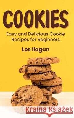 Cookies: Easy and Delicious Cookie Recipes for Beginners Les Ilagan 9781516992355 Createspace Independent Publishing Platform