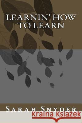 Learnin' How To Learn Snyder, Sarah 9781516993710 Createspace Independent Publishing Platform