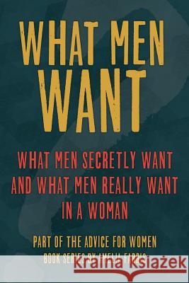 What Men Want: What Men Secretly Want, What Men Really Want In a Woman and How to Make Men Chase You Farris, Amelia 9781516994168 Createspace