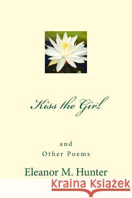 Kiss the Girl and Other Poems MS Eleanor M. Hunter 9781516994625 Createspace