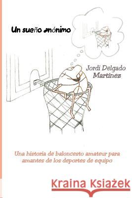 Un sueño anónimo: Una historia de baloncesto amateur para amantes de los deportes de equipo Juyol, Roger Esteller 9781516996629
