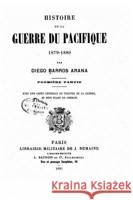 Histoire de la guerre du Pacifique 1879-1880 - Première Partie Arana, Diego Barros 9781516997299