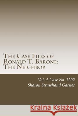 The Case Files of Ronald T. Barone: The Neighbor: Vol. 4-Case No. 1202 Sharon Strawhan 9781516998449 Createspace