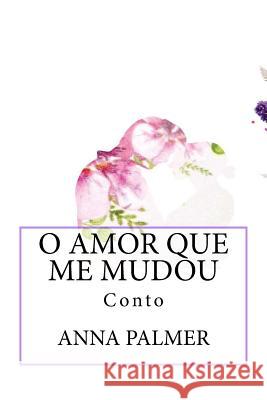 O Amor Que Me Mudou: Conto Anna Palmer 9781516999538 Createspace Independent Publishing Platform