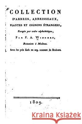 Collection d'arbres, arbrisseaux, plantes et oignons étrangers, rangée par ordre alphabétique (1809) F. a. Wiegers 9781517001148 Createspace