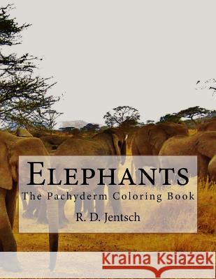 Elephants: The Pachyderm Coloring Book R. D. Jentsch 9781517002213 Createspace