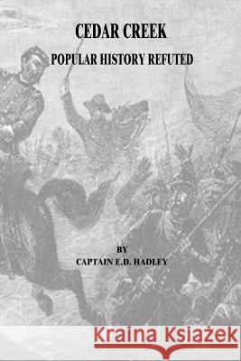 Cedar Creek: Popular History Refuted Captain E. D. Hadley 9781517002299 Createspace