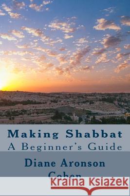 Making Shabbat: A Beginner's Guide Diane Aronson Cohen 9781517002534