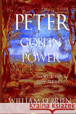 Peter - Goblin Power (Peter: A Darkened Fairytale, Vol 8): Short Poems & Tiny Thoughts William O'Brien 9781517002909 Createspace