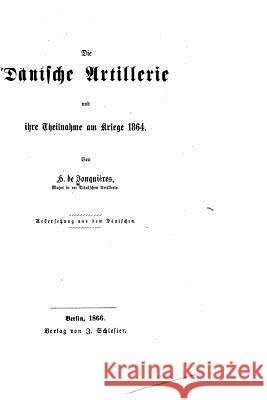 Die dänische Artillerie und ihre Theilnahme am Kriege 1864 H. De Jonquieres 9781517004200 Createspace